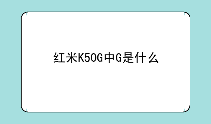 红米K50G中G是什么