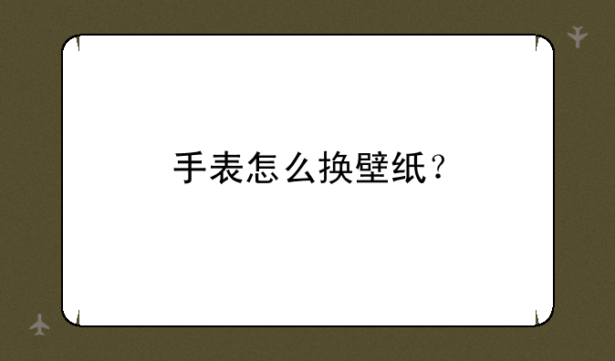 手表怎么换壁纸？