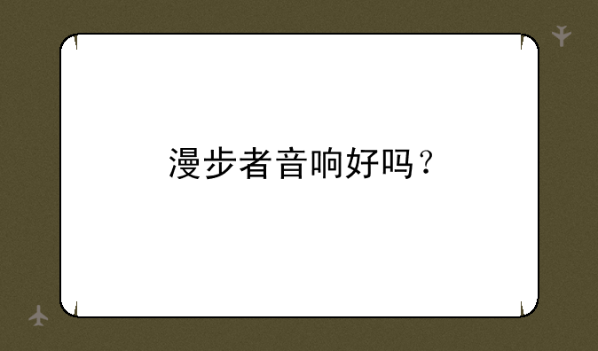 漫步者音响好吗？