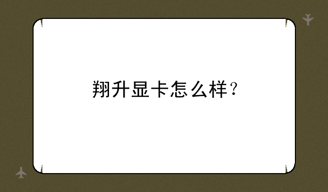 翔升显卡怎么样？