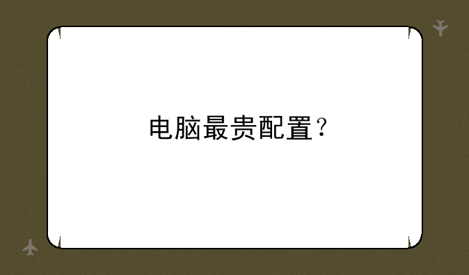 电脑最贵配置？
