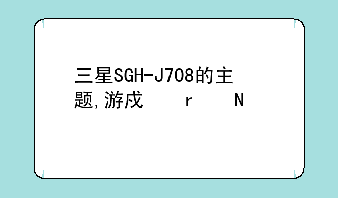 三星SGH-J708的主题,游戏在哪下