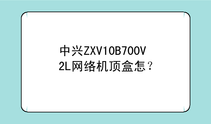 中兴ZXV10B700V2L网络机顶盒怎？