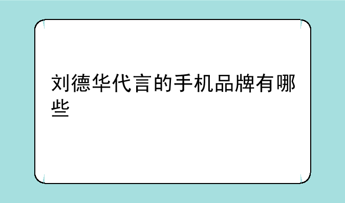 刘德华代言的手机品牌有哪些