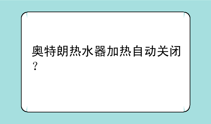 奥特朗热水器加热自动关闭？