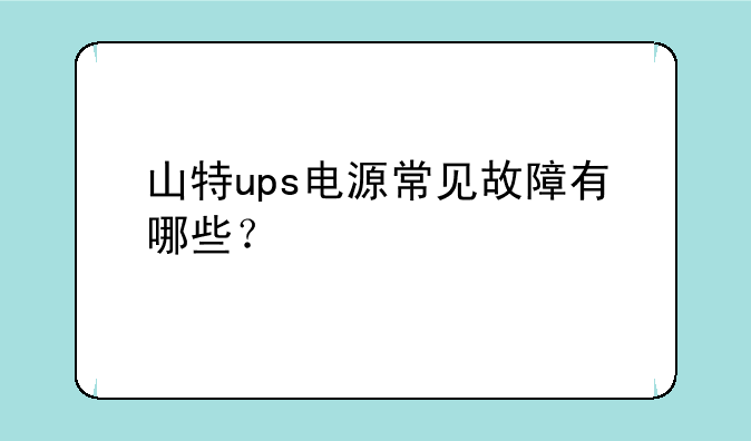 山特ups电源常见故障有哪些？