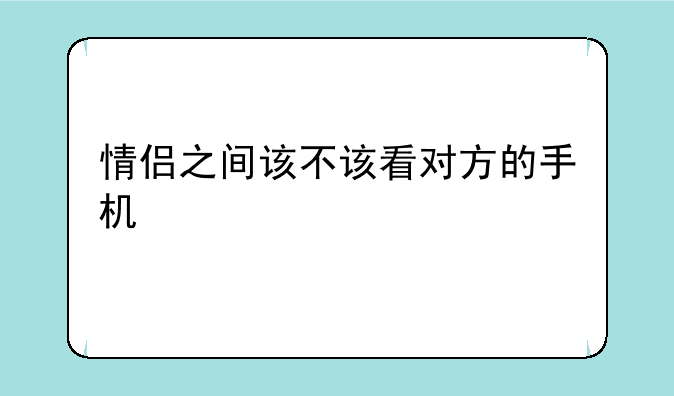 情侣之间该不该看对方的手机