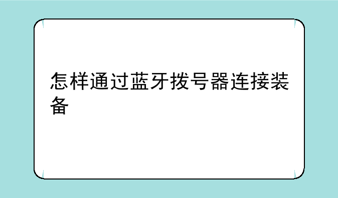 怎样通过蓝牙拨号器连接装备