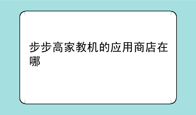 步步高家教机的应用商店在哪