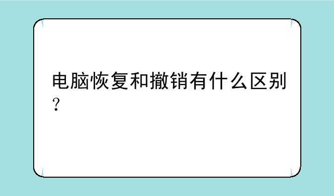 电脑恢复和撤销有什么区别？
