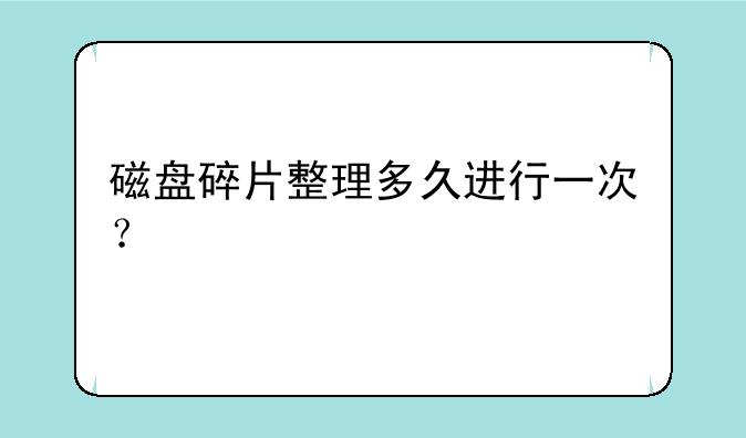 磁盘碎片整理多久进行一次？