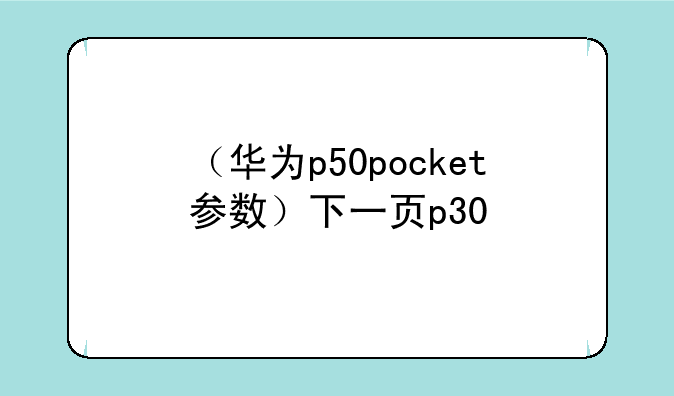 （华为p50pocket参数）下一页p30