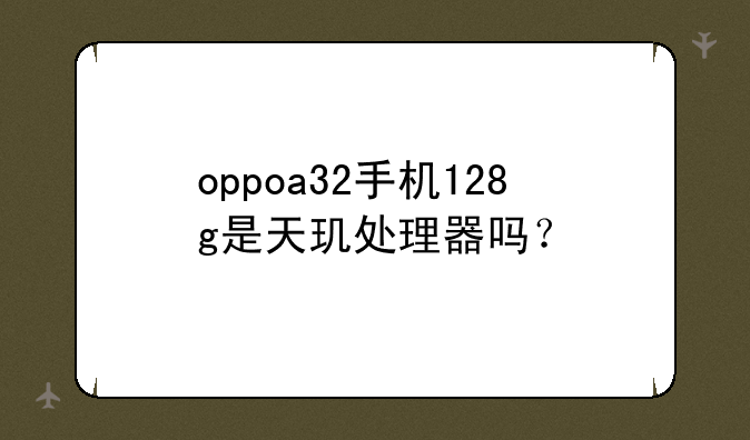 oppoa32手机128g是天玑处理器吗？
