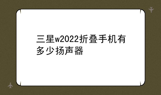 三星w2022折叠手机有多少扬声器