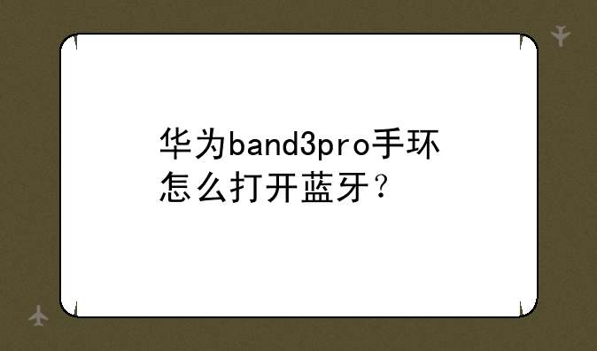 华为band3pro手环怎么打开蓝牙？