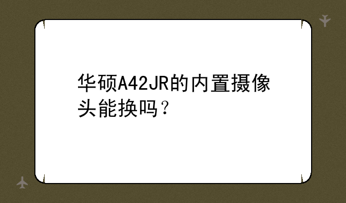 华硕A42JR的内置摄像头能换吗？