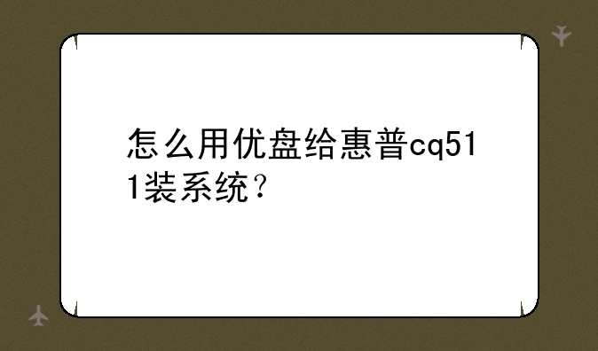 怎么用优盘给惠普cq511装系统？