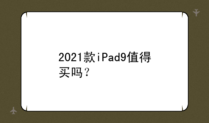 2021款iPad9值得买吗？