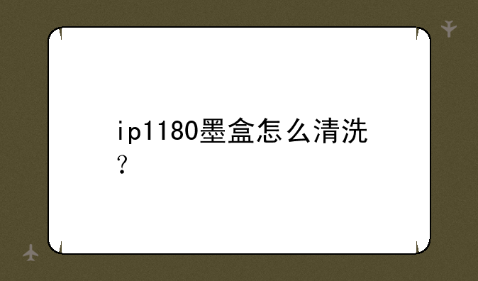 ip1180墨盒怎么清洗？