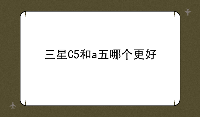 三星C5和a五哪个更好
