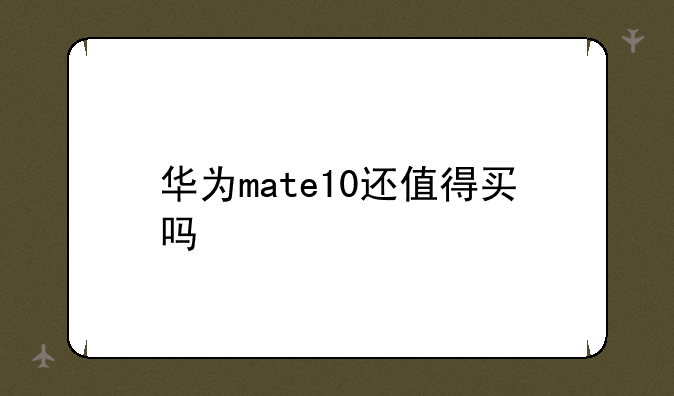 华为mate10还值得买吗