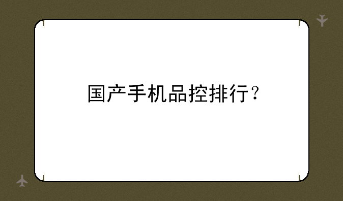 国产手机品控排行？
