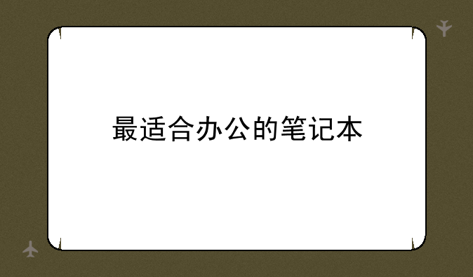 最适合办公的笔记本