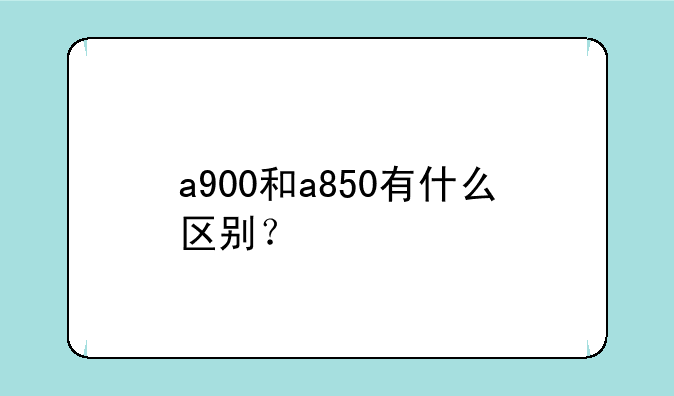 a900和a850有什么区别？