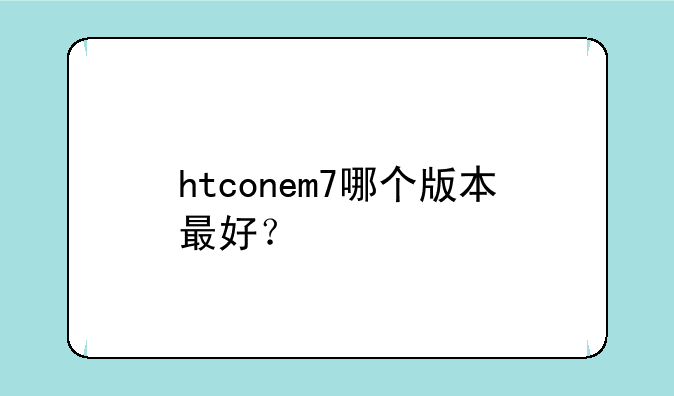 htconem7哪个版本最好？