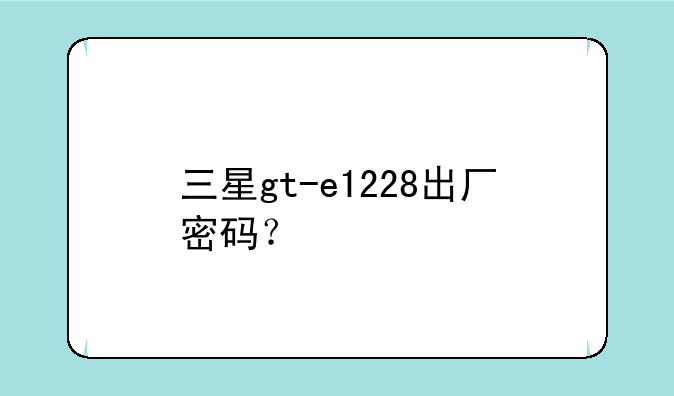 三星gt-e1228出厂密码？