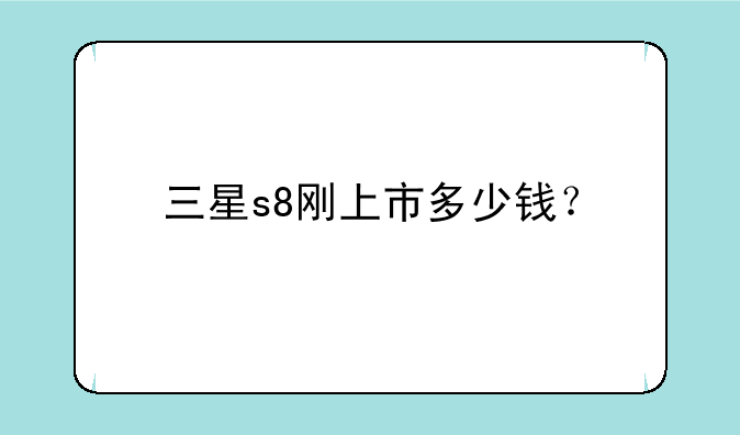 三星s8刚上市多少钱？