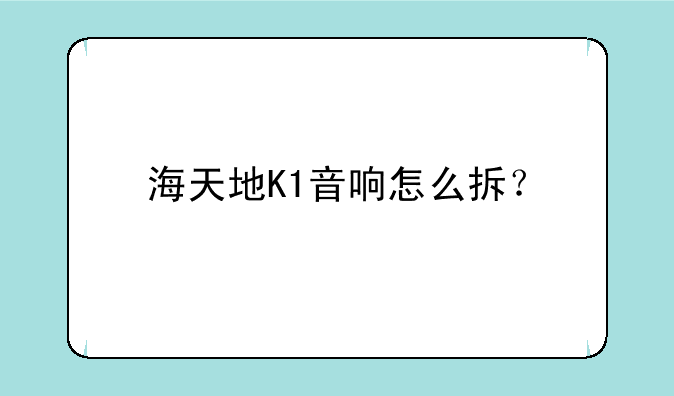 海天地K1音响怎么拆？