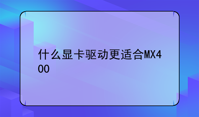 什么显卡驱动更适合MX400
