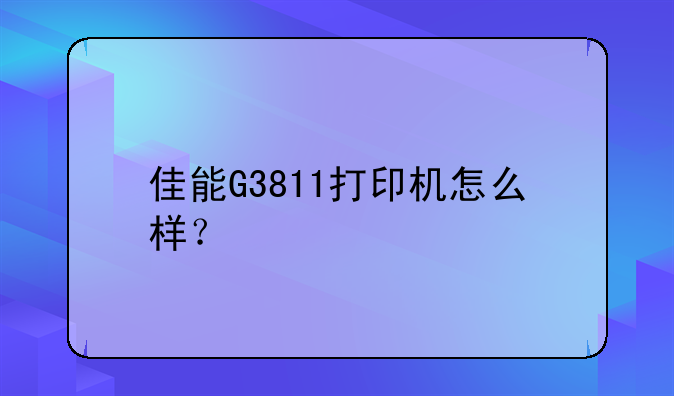 佳能G3811打印机怎么样？