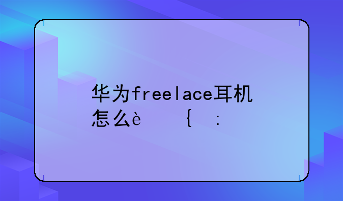 华为freelace耳机怎么连接