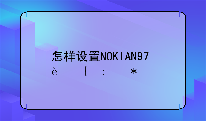 怎样设置NOKIAN97连接功能