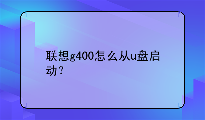 联想g400怎么从u盘启动？