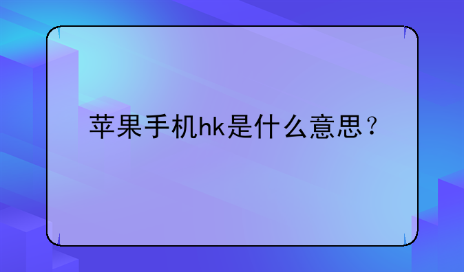 苹果手机hk是什么意思？