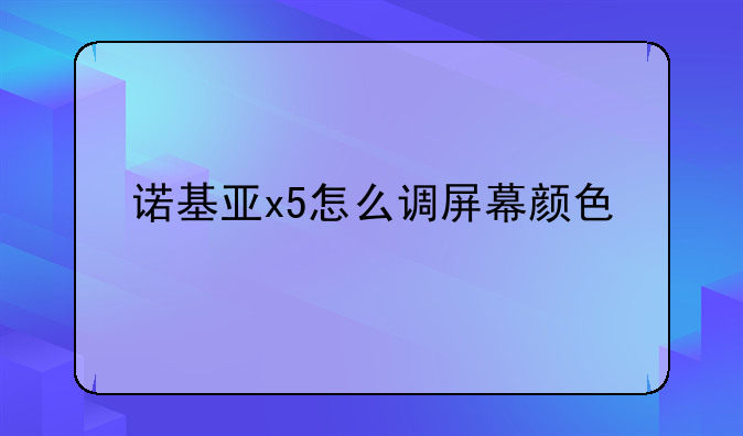 诺基亚x5怎么调屏幕颜色