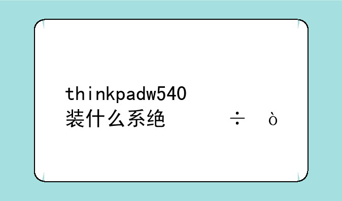 thinkpadw540装什么系统好？