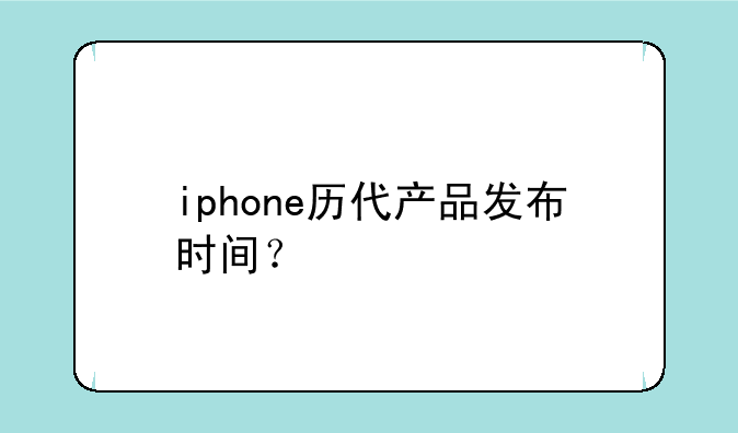 iphone历代产品发布时间？