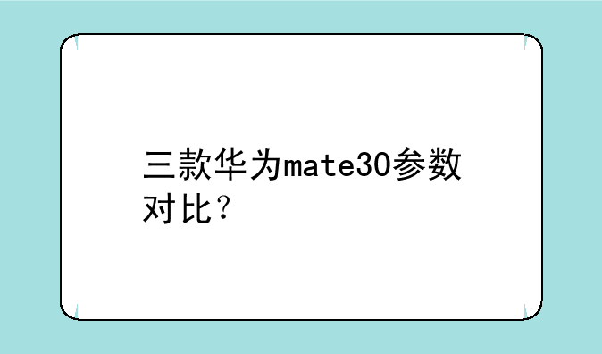 三款华为mate30参数对比？
