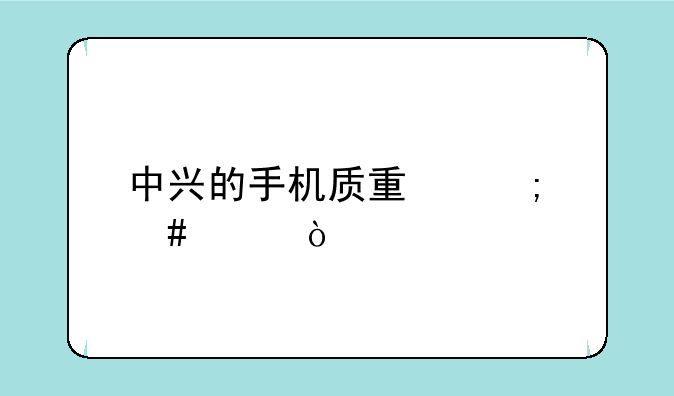 中兴的手机质量怎么样？