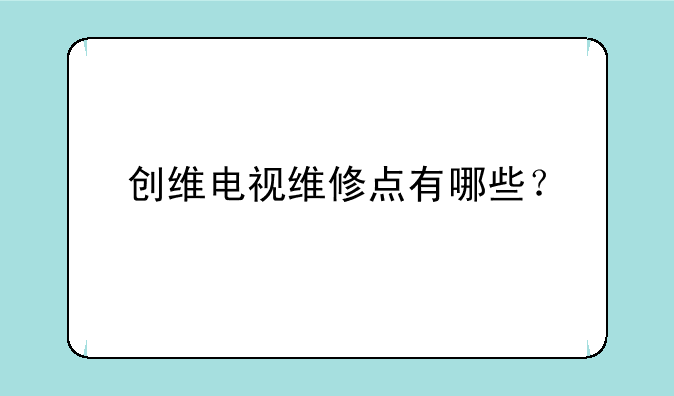 创维电视维修点有哪些？