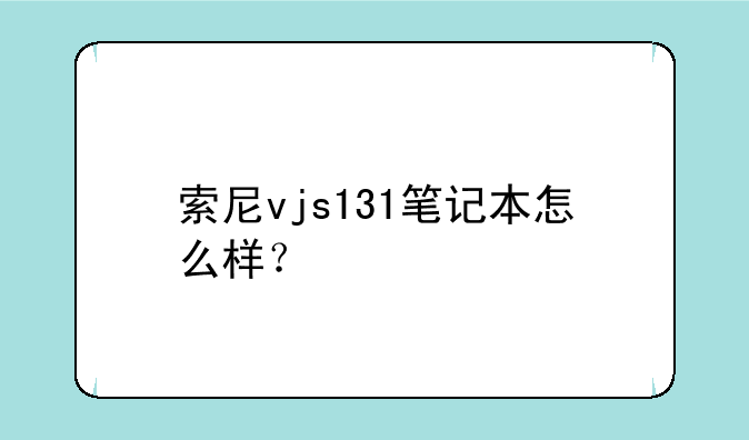 索尼vjs131笔记本怎么样？