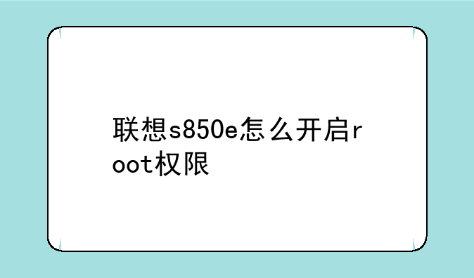 联想s850e怎么开启root权限