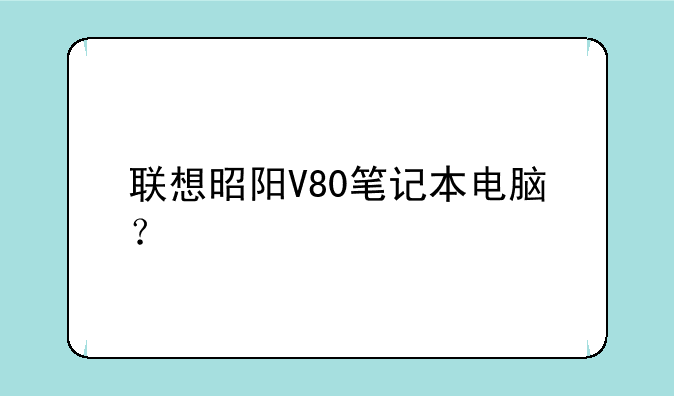 联想昭阳V80笔记本电脑？