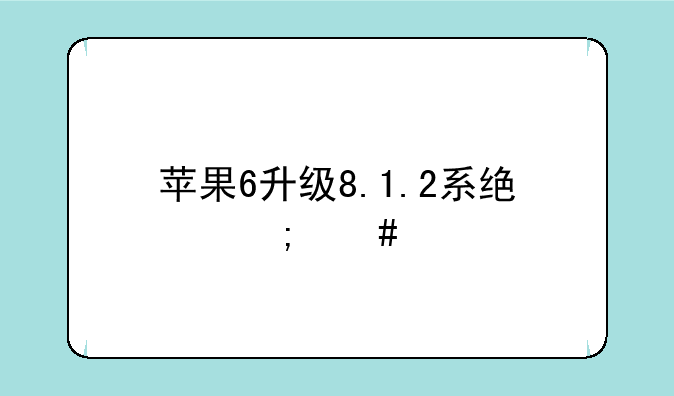 苹果6升级8.1.2系统怎么样