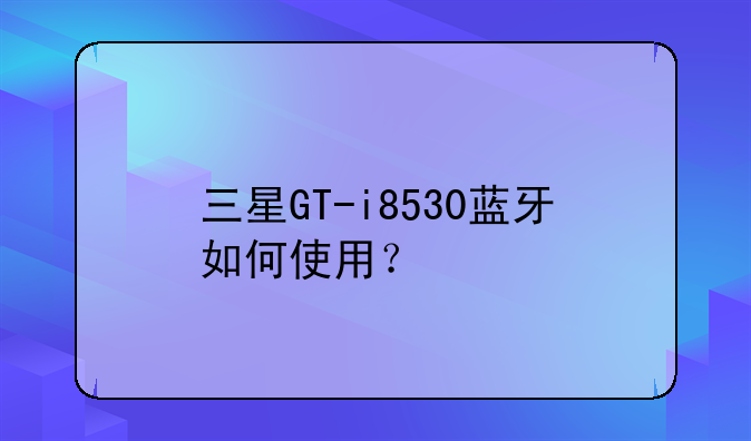 三星GT-i8530蓝牙如何使用？