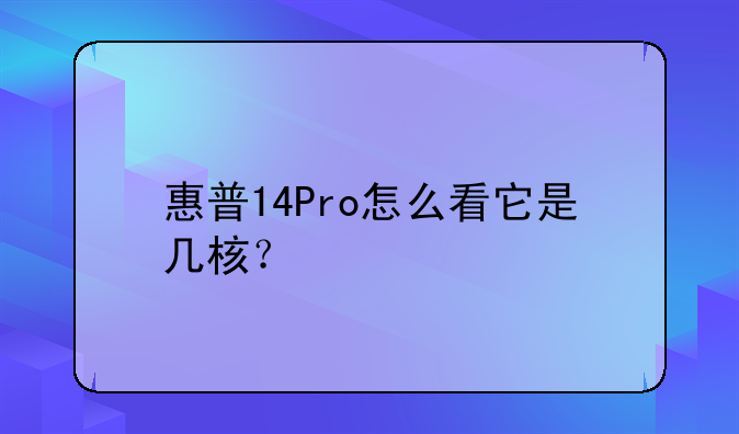 惠普14Pro怎么看它是几核？